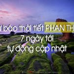 Dự báo thời tiết Phan Thiết Mũi Né Bình Thuận 7 ngày tới